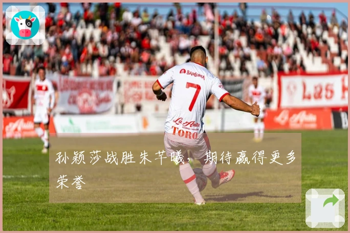 孙颖莎战胜朱芊曦，期待赢得更多荣誉