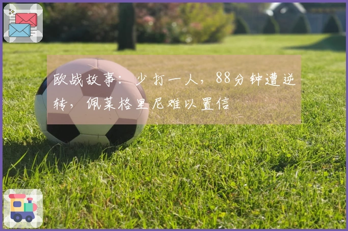 欧战故事：少打一人，88分钟遭逆转，佩莱格里尼难以置信
