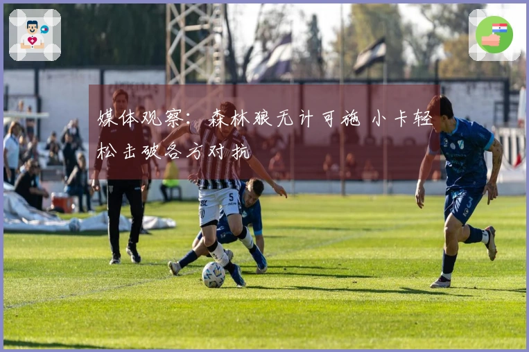 媒体观察：森林狼无计可施 小卡轻松击破各方对抗