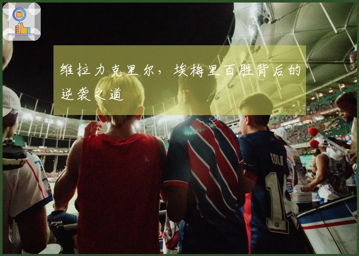 维拉力克里尔，埃梅里百胜背后的逆袭之道