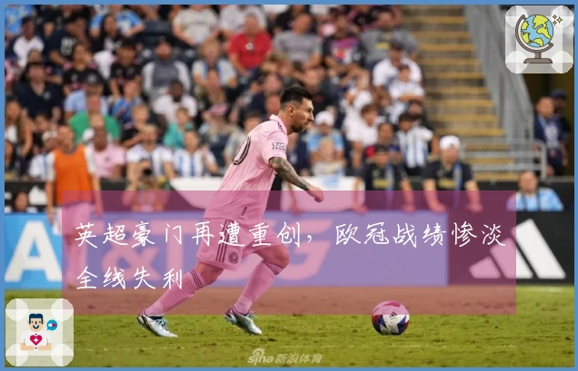 英超豪门再遭重创，欧冠战绩惨淡全线失利