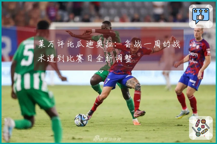 莱万评论瓜迪奥拉：备战一周的战术遭到比赛日全新调整