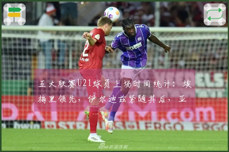 五大联赛U21球员上场时间统计：埃梅里领先，伊尔迪兹紧随其后，亚马尔位列第七