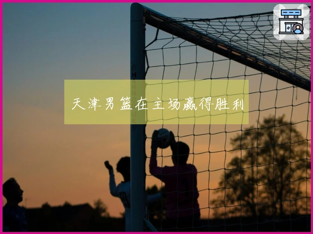 天津男篮在主场赢得胜利