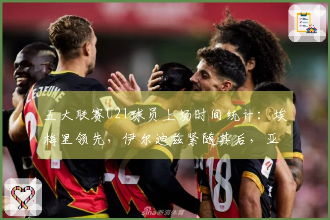 五大联赛U21球员上场时间统计：埃梅里领先，伊尔迪兹紧随其后，亚马尔位列第七