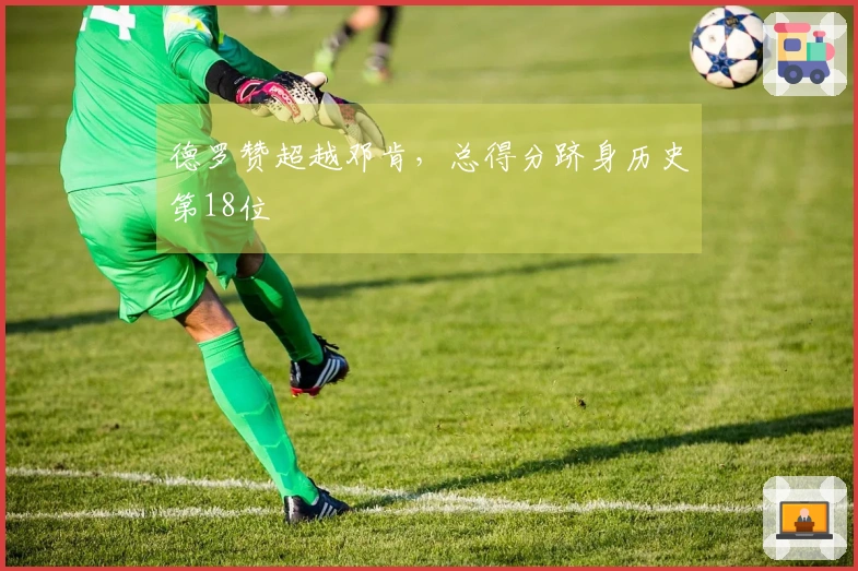 德罗赞超越邓肯，总得分跻身历史第18位