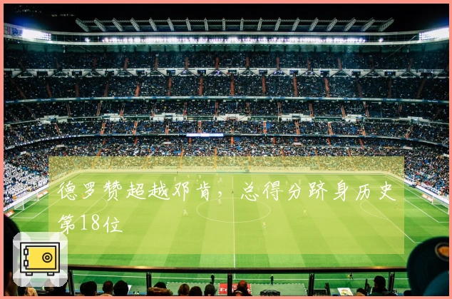 德罗赞超越邓肯，总得分跻身历史第18位