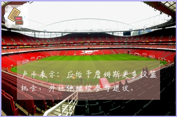 卢卡表示：应给予詹姆斯更多投篮机会，并让他继续参与进攻。